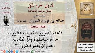 ما ضابط قاعدة الضرورات تبيح المحظورات؟ للشيخ الفوزان