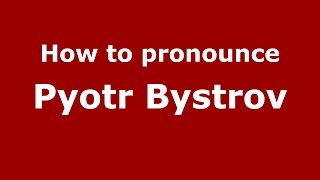 How to pronounce Pyotr Bystrov