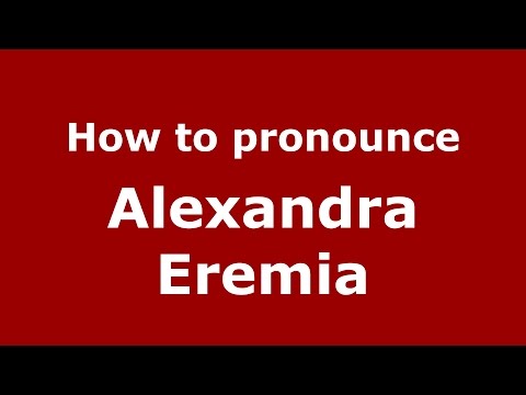 How to pronounce Alexandra Eremia (Romanian/Romania)  - PronounceNames.com
