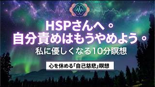 【HSPさんへ】自分を責める思考を手放す10分誘導瞑想｜脳疲労を癒し自己肯定感を育む