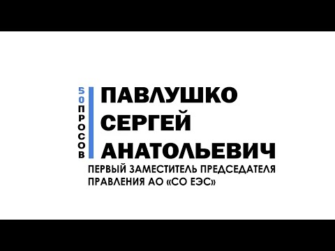 50 вопросов энергетику — Первый заместитель Председателя Правления АО «СО ЕЭС»  Сергей Павлушко