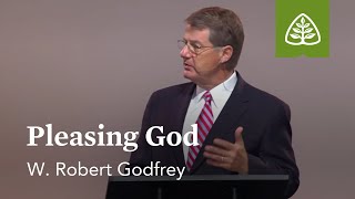 W. Robert Godfrey: Pleasing God