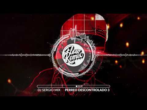 DJ Sergio Mix - Perreo Descontrolado 3 | Flow Remix 2017