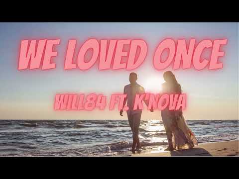 WE LOVED ONCE - WILL84 FT. K'NOVA