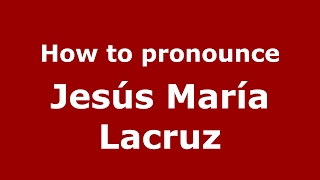 How to pronounce Jes&uacute;s Mar&iacute;a Lacruz