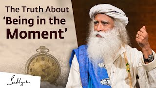 The Truth About ‘Being in the Moment’ | Sadhguru