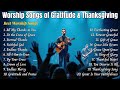 Best Christian Worship Songs 2025 Heartfelt Worship Songs Of Gratitude Thanksgiving