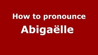 How to pronounce Abigaëlle 