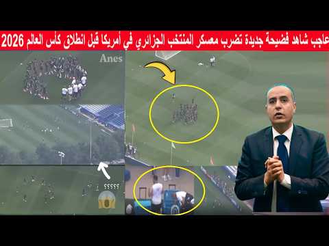 عاجب شاهد فضيحة جديدة تضرب معسكر المنتخب الجزائري في أمريكا قبل انطلاق كأس العالم 2026