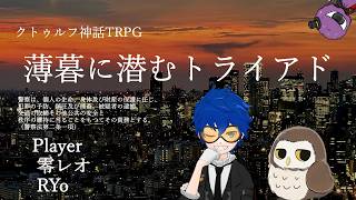 【CoC】「薄暮に潜むトライアド」PL：零レオ、RYo