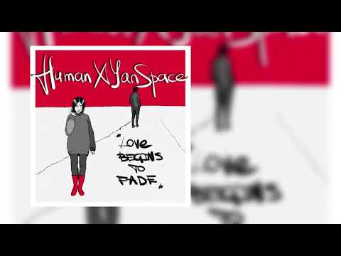 Human x Yan Space - Love Begins to Fade