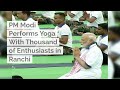 PM Modi Performs Yoga With Thousand Of Enthusiasts In Ranchi