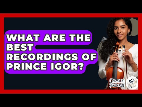 What Are The Best Recordings Of Prince Igor? - Classical Serenade