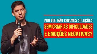 Por que Não Criamos Soluções Sem Criar As Dificuldades E Emoções Negativas?