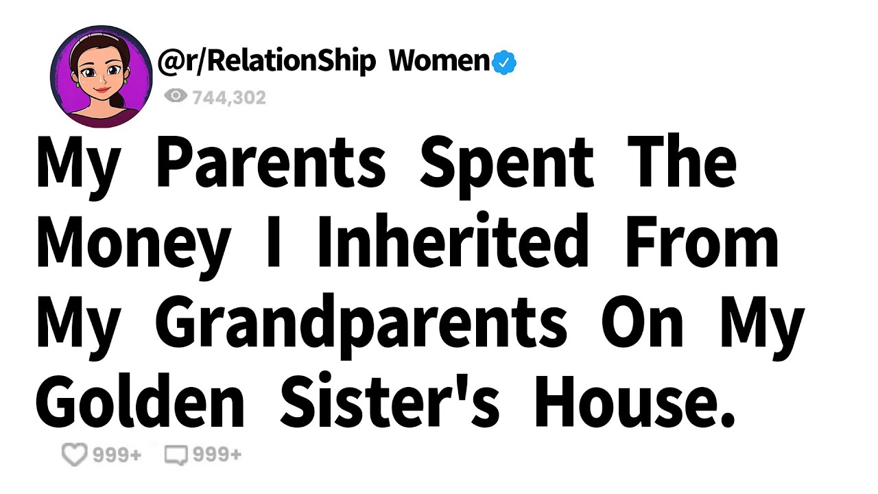 My Parents Spent The Money I Inherited From My Grandparents On My Golden Sister's House.