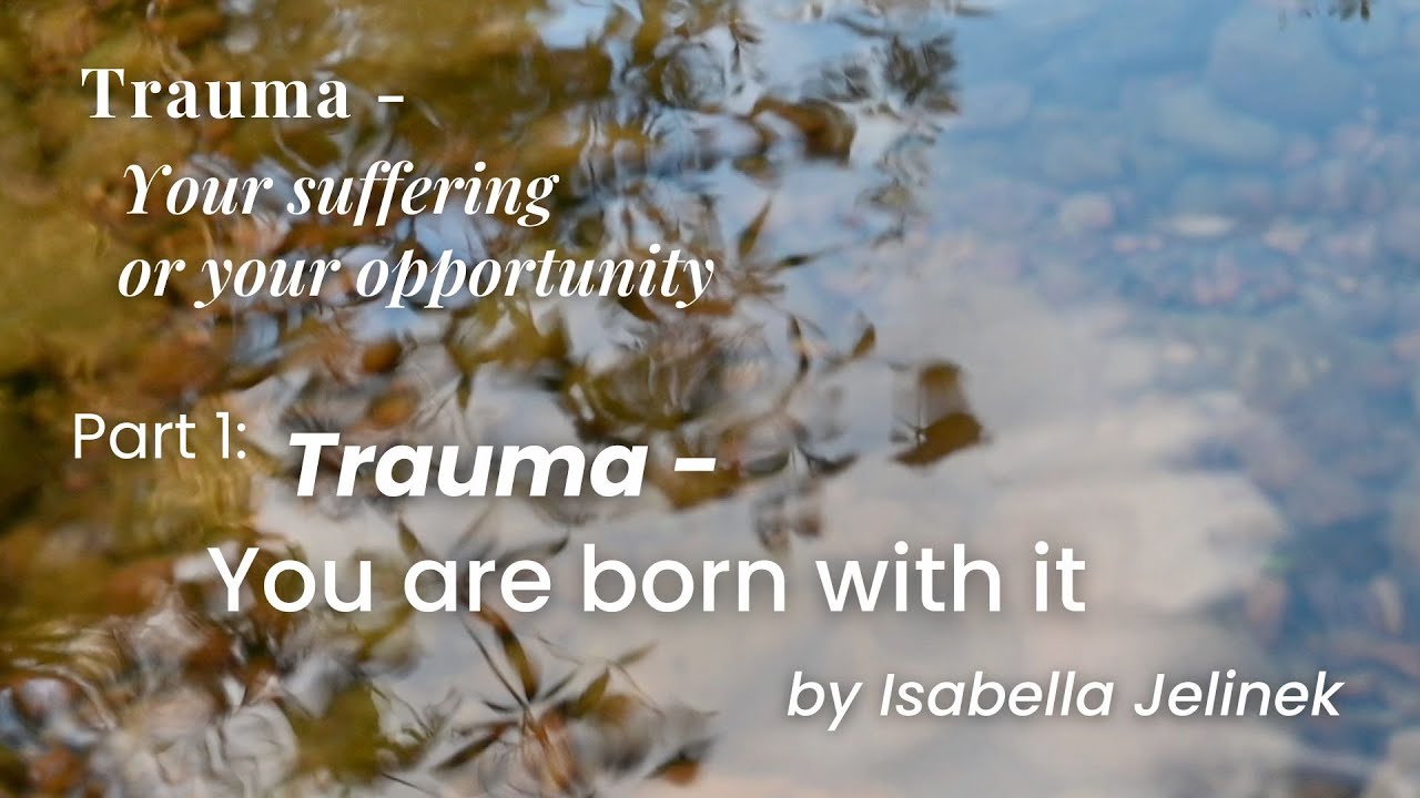 You are born with it | "Trauma – Your suffering or your opportunity", Part 1 | Isabella