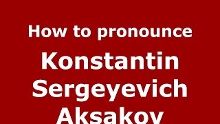 How to pronounce Konstantin Sergeyevich Aksakov