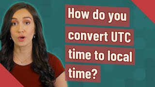 How do you convert UTC time to local time