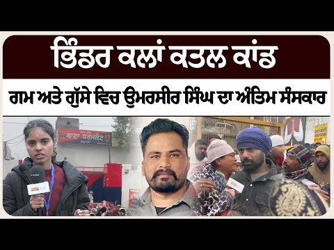ਭਿੰਡਰ ਕਲਾਂ ਕਤਲ ਕਾਂਡ: ਗਮ ਅਤੇ ਗੁੱਸੇ ਵਿਚ ਉਮਰਸੀਰ ਸਿੰਘ ਦਾ ਅੰਤਿਮ ਸੰਸਕਾਰ !