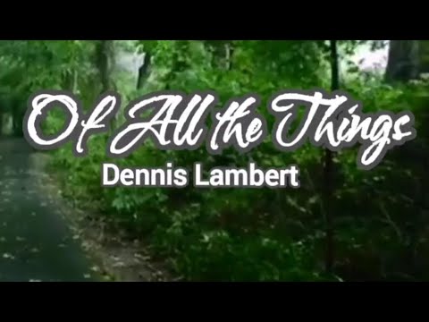 Of All the Things - by Dennis Lambert [LYRICS]