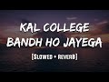 Kal College Bandh Ho Jayega Slowed Reverb LoFi Mood 90 S
