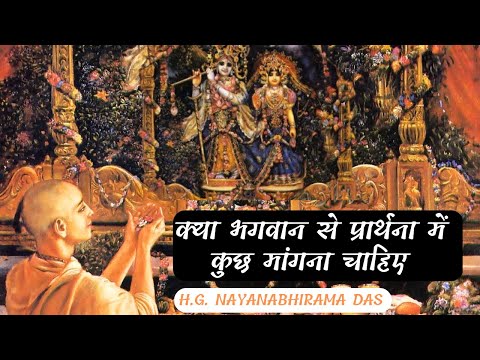 क्या भगवान से प्रार्थना में कुछ मांगना चाहिए  |  (SB 4.9.29)  - H.G. Nayanabhirama Das