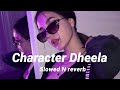 Character Dheela (Slowed & Reverb)