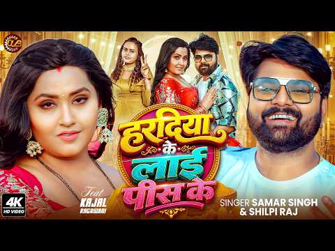 #Video हरदिया के लाई पीस के | #Samar Singh, #Shilpi Raj | #Kajal Raghwani | Haradiya Ke Lai Pis Ke