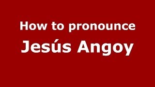 How to pronounce Jesús Angoy