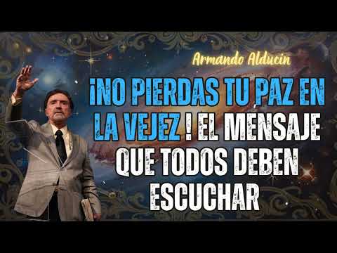 ¡No pierdas tu paz en la vejez ! El mensaje que todos deben escuchar  - Armando Alducin