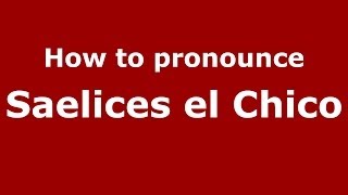 How to pronounce Saelices El Chico