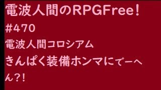 電波人間のRPGFree！,#470,　電波人間コロシアム,  きんぱく装備,ホンマにでーへん？！　#電波人間　#電波フリー  #電波人間のRPGFree　＃電波人間コロシアム　＃きんぱく装備