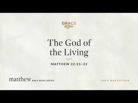 The God of the Living (Matthew 22:23–33) John MacArthur