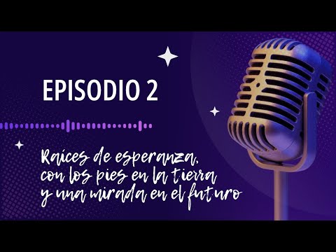 Capítulo 2: Raíces de Esperanza, con los pies en la tierra y una mirada en el futuro.