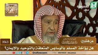 [3563] هل يُؤاخَذ المسلم بالوساوس المتعلقة بالتوحيد والإيمان؟ - صالح الفوزان