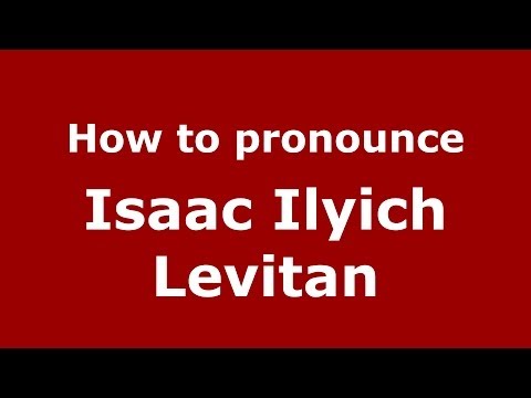 How to pronounce Isaac Ilyich Levitan (Russian/Russia) - PronounceNames.com
