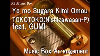 Yo mo Sugara Kimi Omou/TOKOTOKO(Nishizawasan-P) feat. GUMI [Music Box]