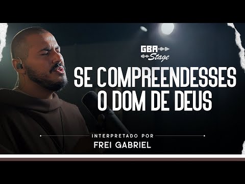 Se Compreendesses o Dom de Deus - Frei Gabriel | GBA Stage