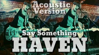 Say Something - Haven ( COVER ) Acoustic Version