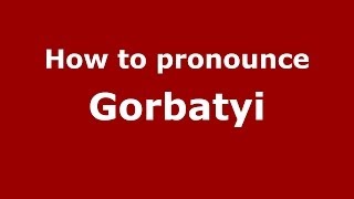 How to pronounce Gorbatyi