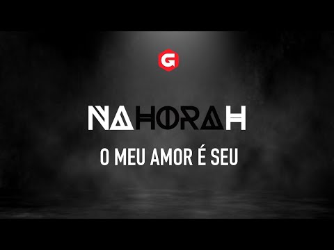 Na Hora H | O Meu Amor é Seu