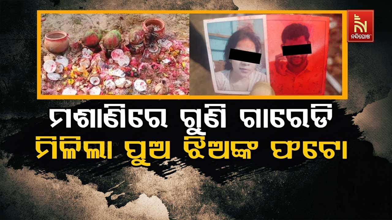 🔴 Live | ମଶାଣିରେ ଗୁଣି ଗାରେଡି; ମିଳିଲା ପୁଅ ଝିଅଙ୍କ ଫଟୋ