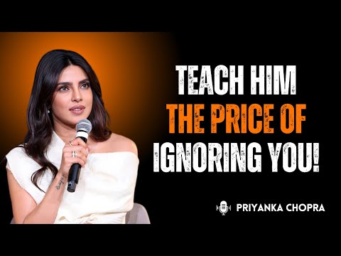Priyanka Chopra: Teach Him the Price of IGNORING You 💅 | Know Your Worth, Walk Away Powerfully