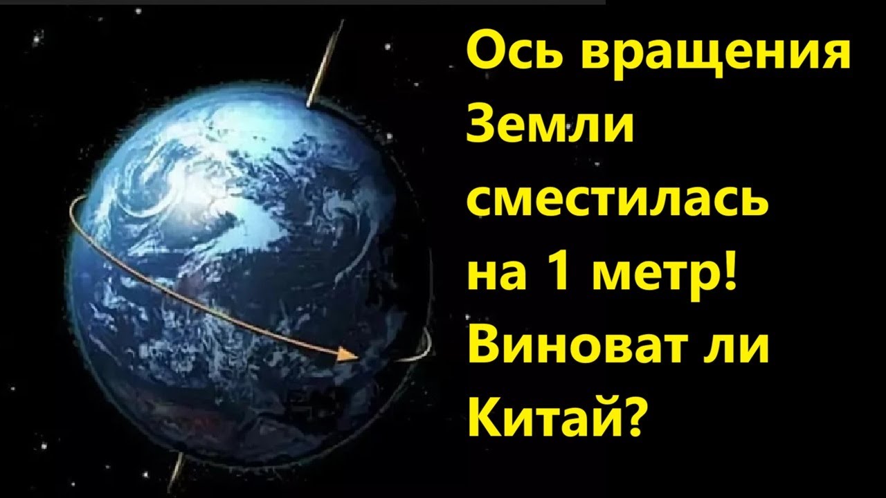 Ось вращения Земли сместилась на 1 метр! Виноват ли Китай?