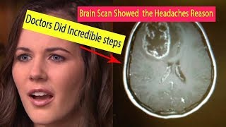 When a Brain Scan Showed What Was Behind Her Headaches, Doctors Began an Incredible Treatment