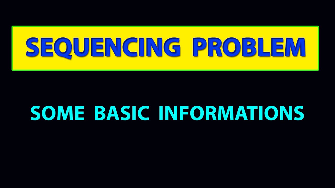 SEQUENCING PROBLEM - SOME BASIC INFORMATIONS