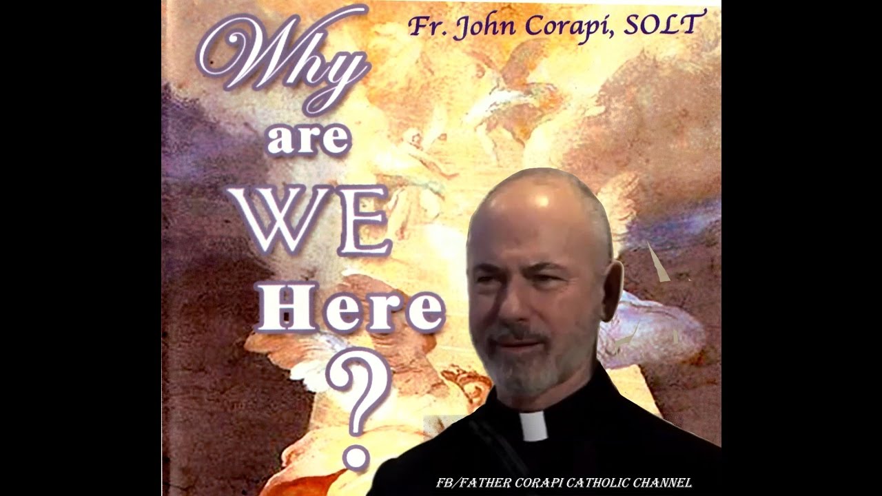 WHY ARE WE HERE ? ~ Father John Corapi