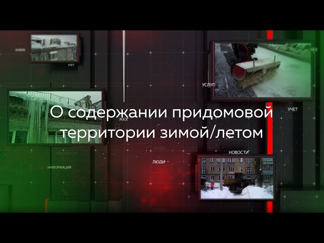 Видеопомощник ЖКХ: О содержании придомовой территории зимой и летом