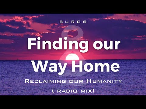 Finding Our Way Home :  Reclaiming Our Humanity (Radio Mix) : Burgs