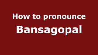 How to pronounce Bansagopal